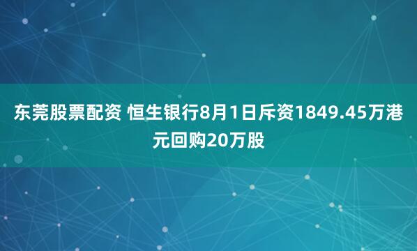 东莞股票配资 恒生银行8月1日斥资1849.45万港元回购20万股
