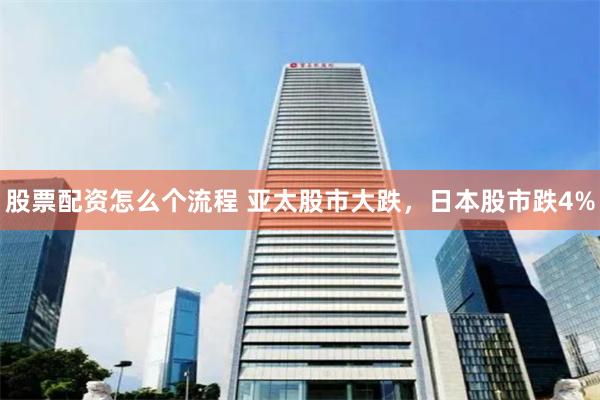 股票配资怎么个流程 亚太股市大跌，日本股市跌4%