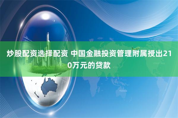 炒股配资选择配资 中国金融投资管理附属授出210万元的贷款