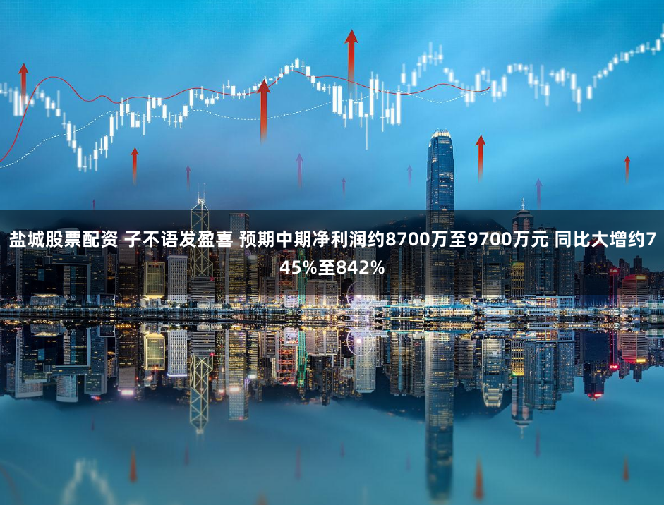 盐城股票配资 子不语发盈喜 预期中期净利润约8700万至9700万元 同比大增约745%至842%