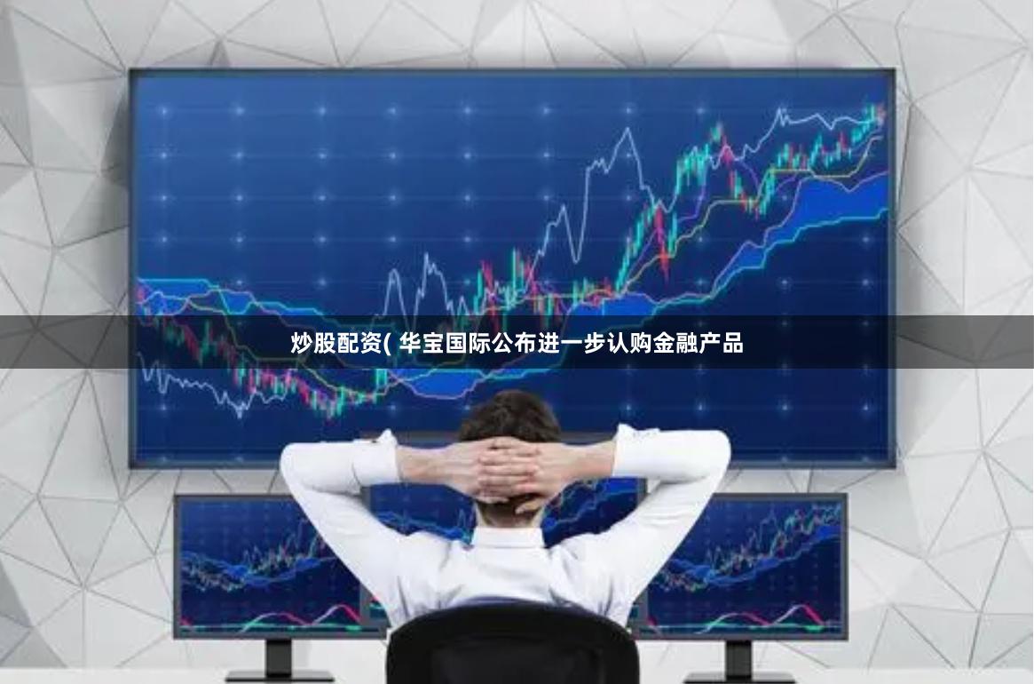 炒股配资( 华宝国际公布进一步认购金融产品
