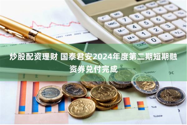 炒股配资理财 国泰君安2024年度第二期短期融资券兑付完成