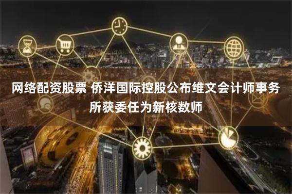 网络配资股票 侨洋国际控股公布维文会计师事务所获委任为新核数师