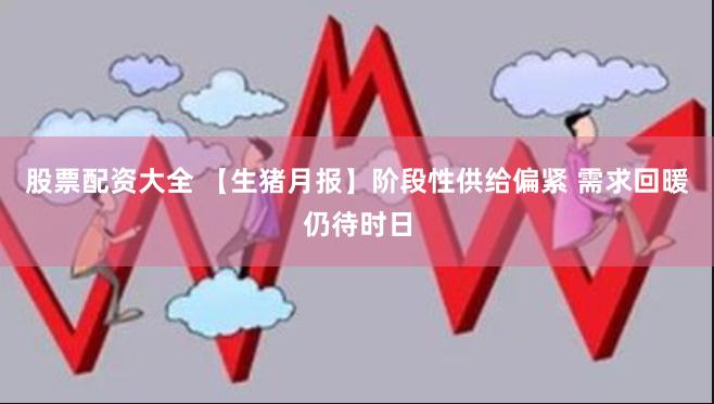 股票配资大全 【生猪月报】阶段性供给偏紧 需求回暖仍待时日