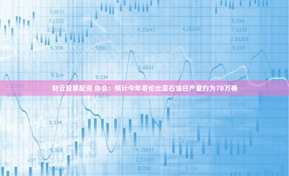 财云股票配资 协会：预计今年哥伦比亚石油日产量约为78万桶
