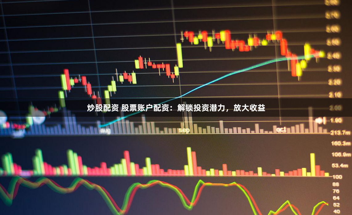 炒股配资 股票账户配资：解锁投资潜力，放大收益