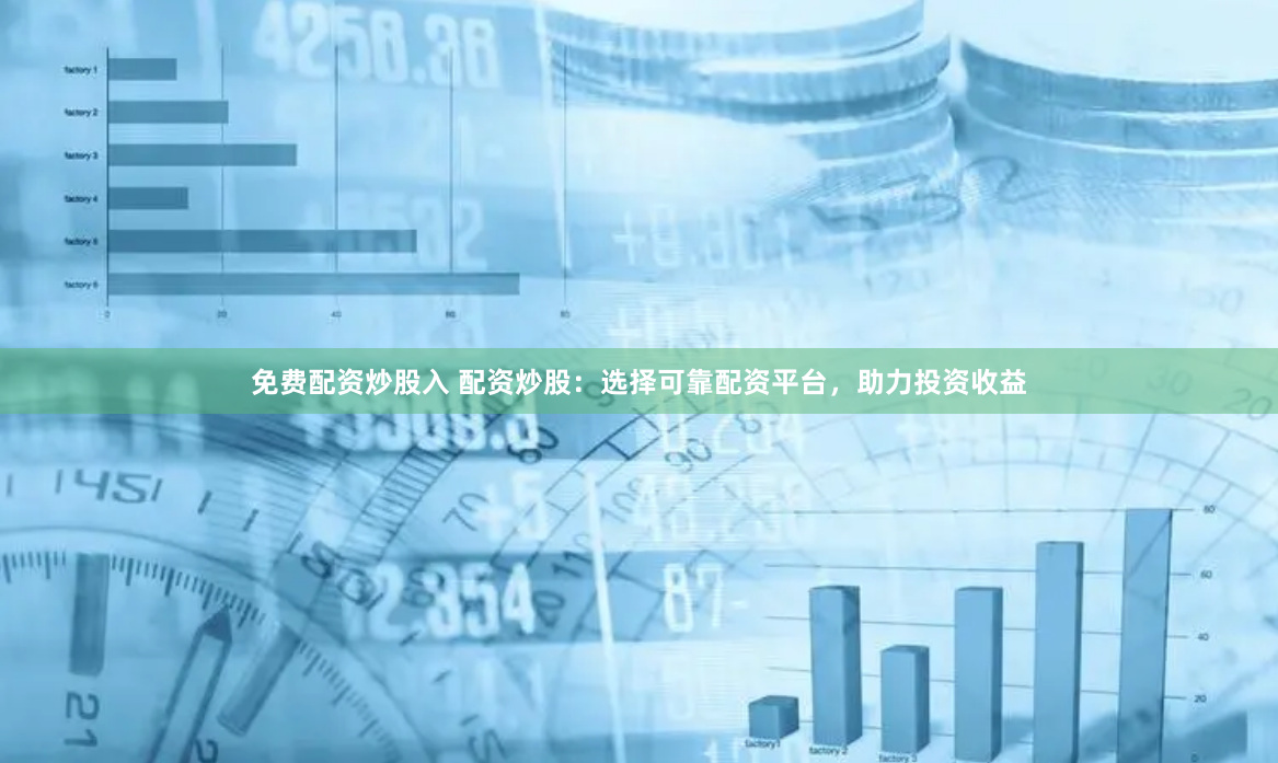 免费配资炒股入 配资炒股：选择可靠配资平台，助力投资收益