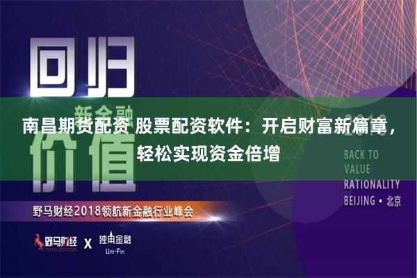 南昌期货配资 股票配资软件：开启财富新篇章，轻松实现资金倍增