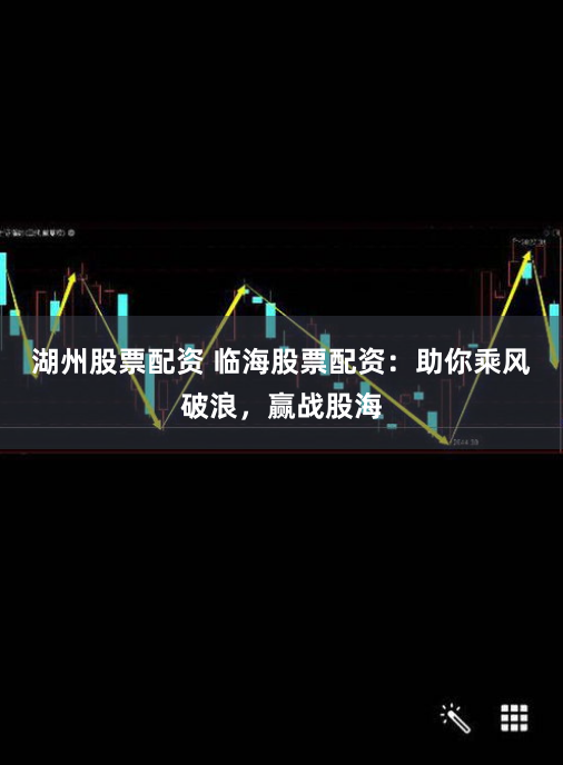 湖州股票配资 临海股票配资：助你乘风破浪，赢战股海