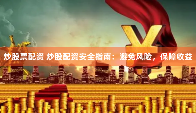 炒股票配资 炒股配资安全指南：避免风险，保障收益