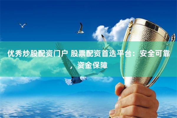 优秀炒股配资门户 股票配资首选平台：安全可靠，资金保障