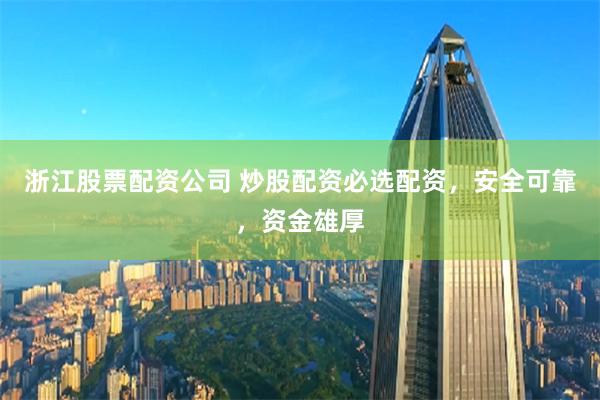 浙江股票配资公司 炒股配资必选配资，安全可靠，资金雄厚