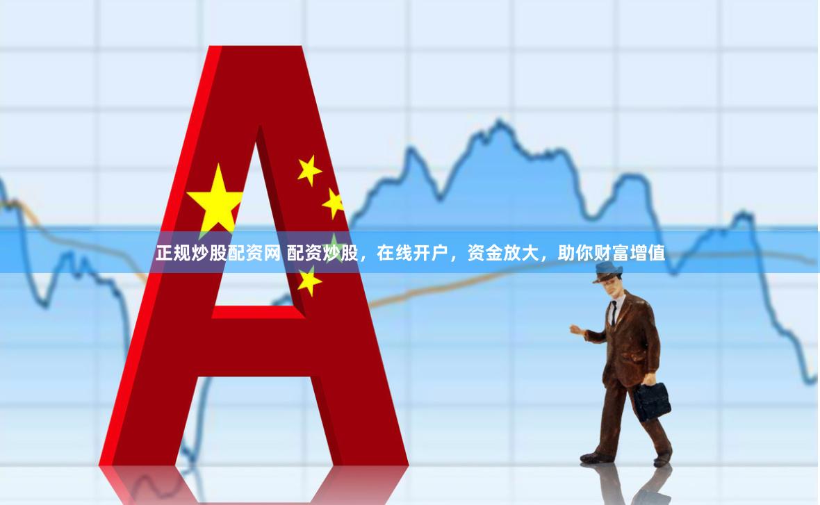 正规炒股配资网 配资炒股，在线开户，资金放大，助你财富增值