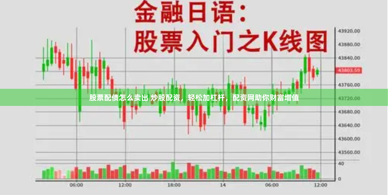 股票配债怎么卖出 炒股配资，轻松加杠杆，配资网助你财富增值