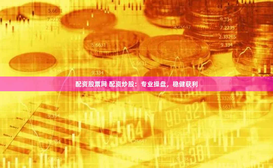 配资股票网 配资炒股：专业操盘，稳健获利