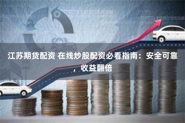 江苏期货配资 在线炒股配资必看指南：安全可靠，收益翻倍