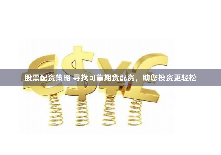 股票配资策略 寻找可靠期货配资，助您投资更轻松