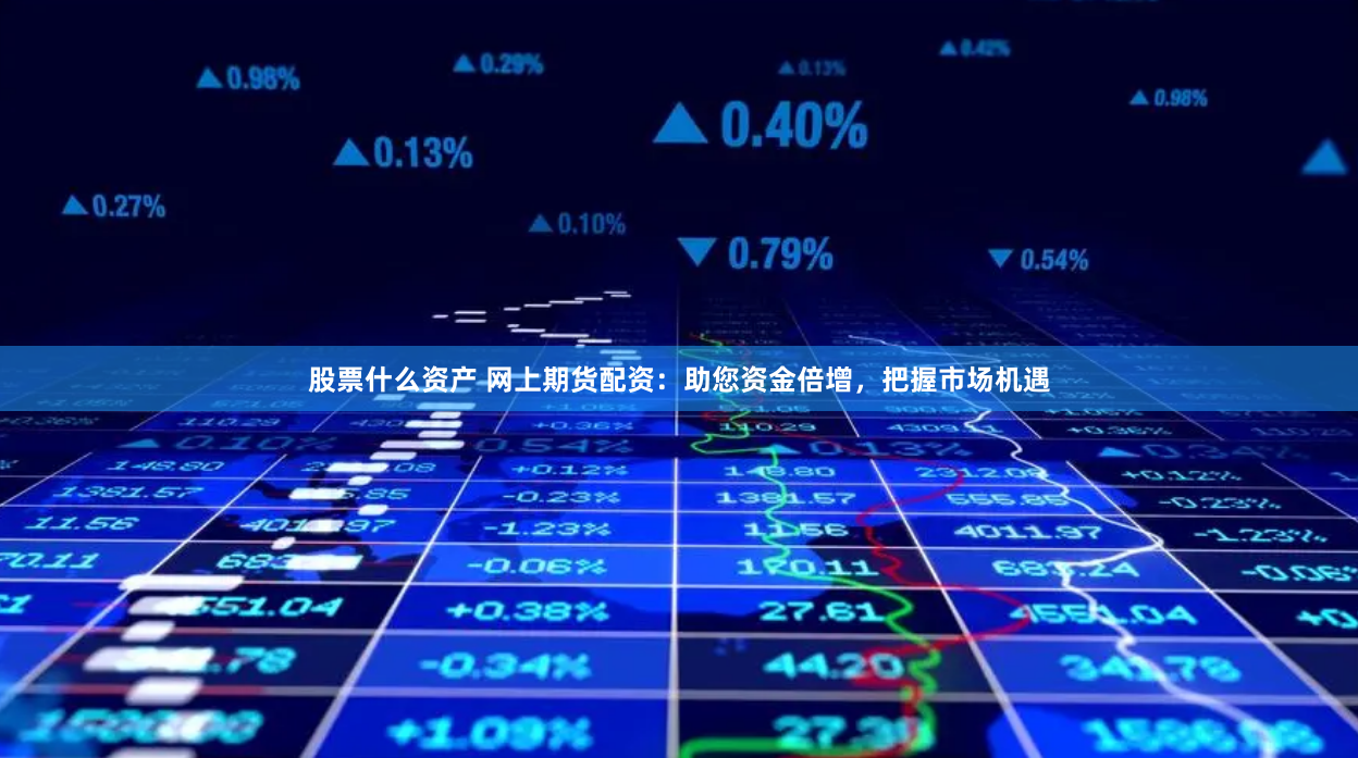 股票什么资产 网上期货配资：助您资金倍增，把握市场机遇