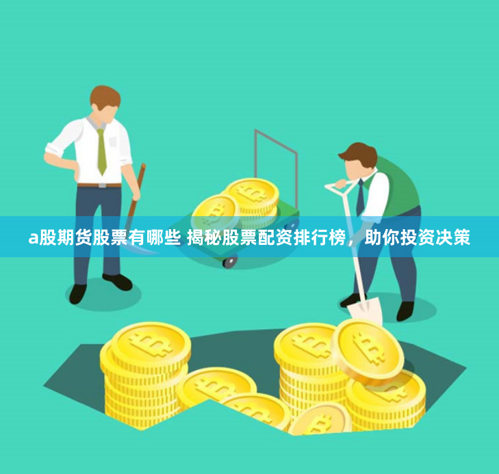 a股期货股票有哪些 揭秘股票配资排行榜，助你投资决策