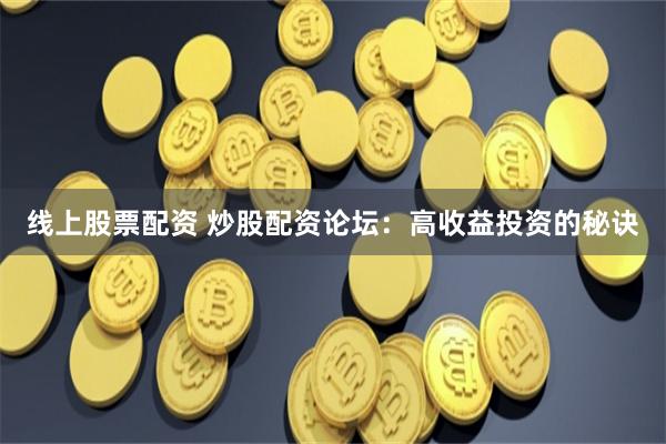 线上股票配资 炒股配资论坛：高收益投资的秘诀