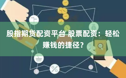 股指期货配资平台 股票配资：轻松赚钱的捷径？