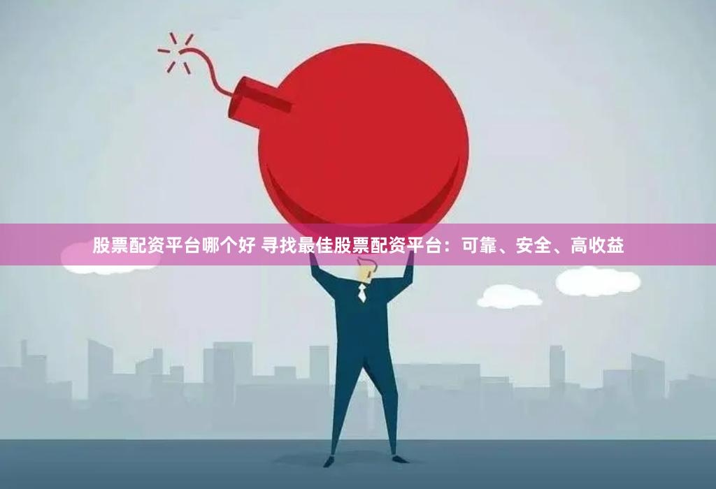 股票配资平台哪个好 寻找最佳股票配资平台：可靠、安全、高收益