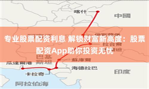专业股票配资利息 解锁财富新高度：股票配资App助你投资无忧