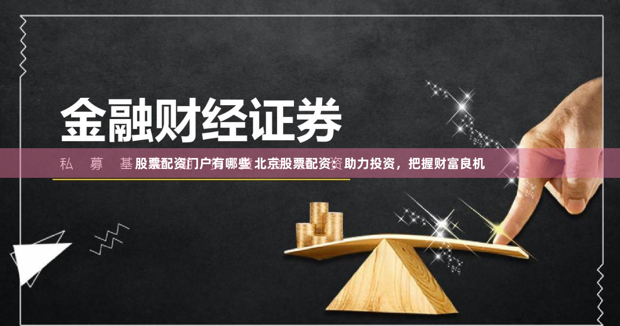 股票配资门户有哪些 北京股票配资：助力投资，把握财富良机