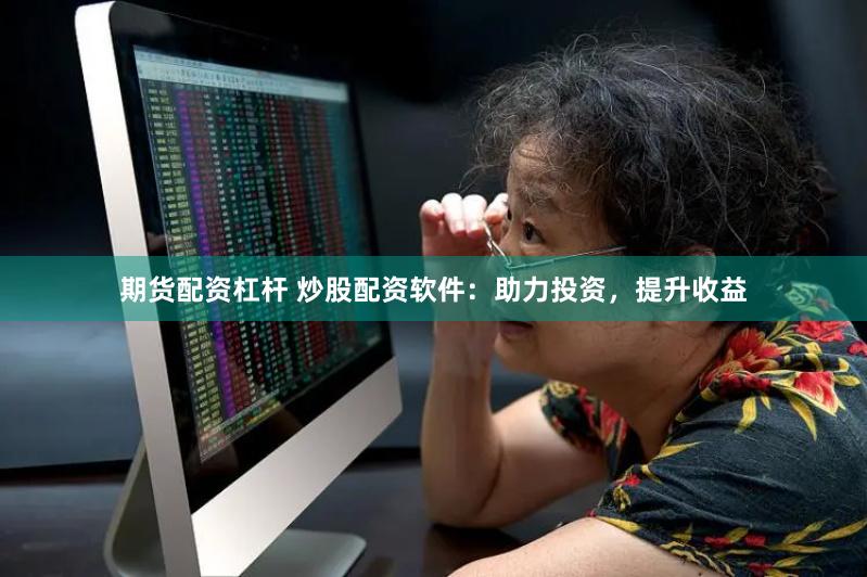 期货配资杠杆 炒股配资软件：助力投资，提升收益