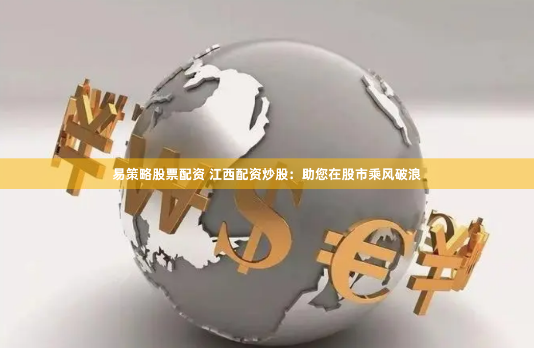 易策略股票配资 江西配资炒股：助您在股市乘风破浪