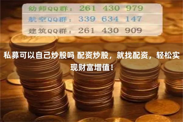 私募可以自己炒股吗 配资炒股，就找配资，轻松实现财富增值！