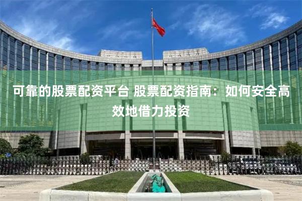 可靠的股票配资平台 股票配资指南：如何安全高效地借力投资