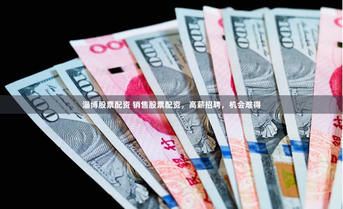 淄博股票配资 销售股票配资，高薪招聘，机会难得