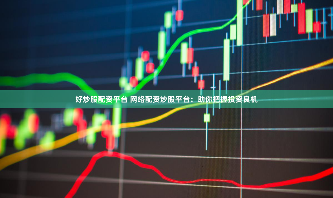 好炒股配资平台 网络配资炒股平台：助你把握投资良机