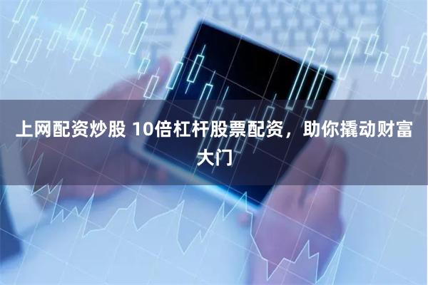 上网配资炒股 10倍杠杆股票配资，助你撬动财富大门