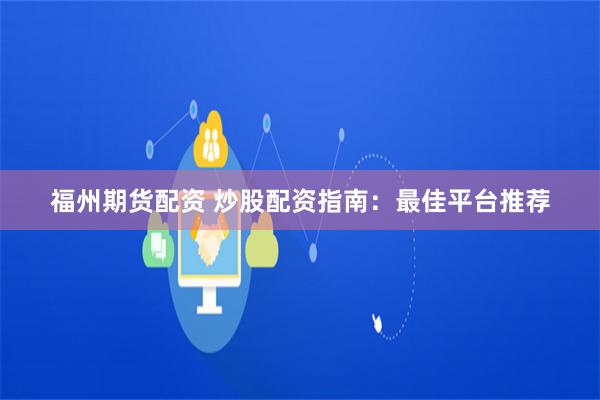 福州期货配资 炒股配资指南：最佳平台推荐