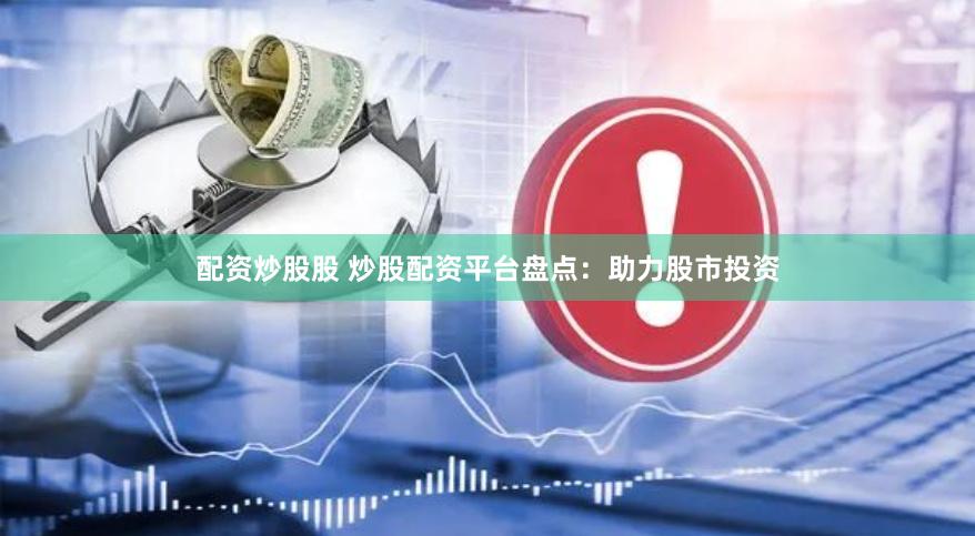 配资炒股股 炒股配资平台盘点：助力股市投资