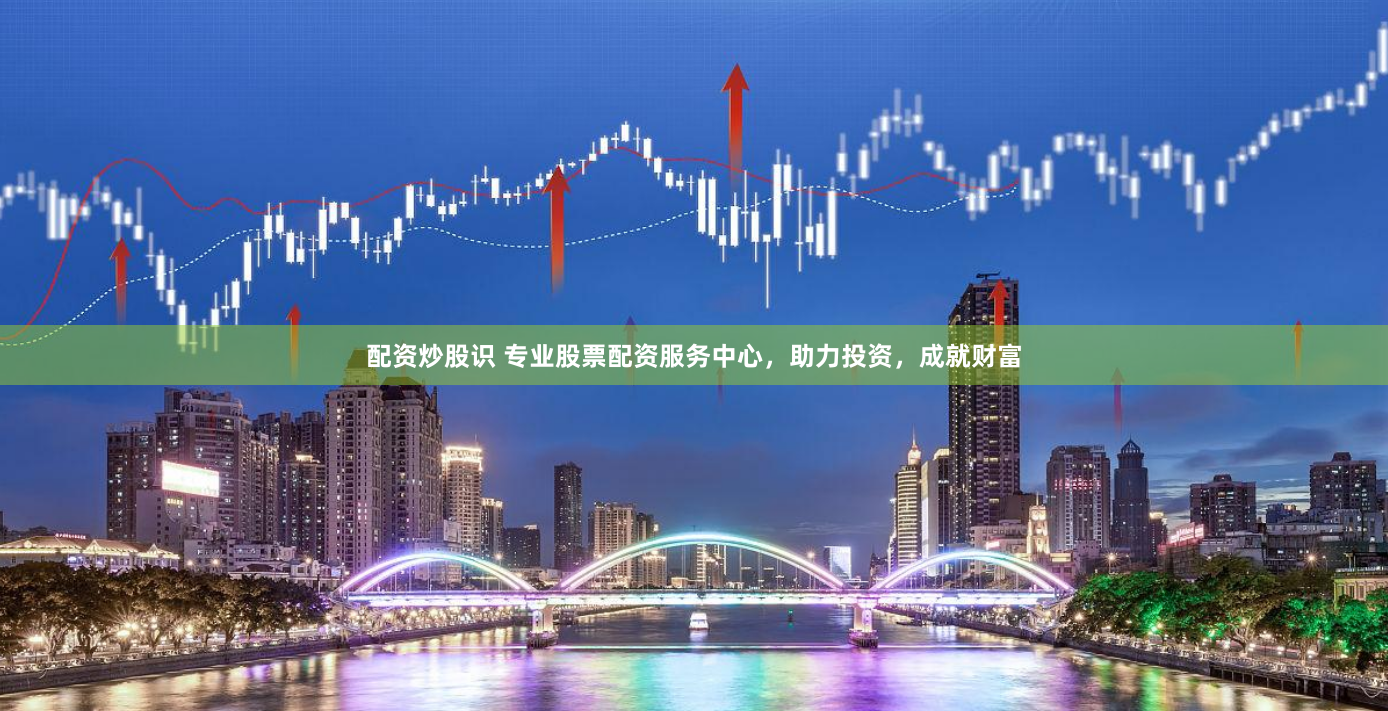 配资炒股识 专业股票配资服务中心，助力投资，成就财富