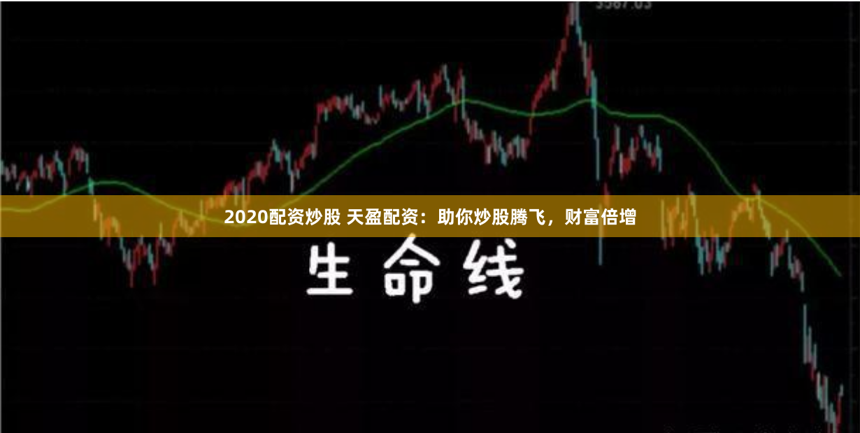 2020配资炒股 天盈配资：助你炒股腾飞，财富倍增