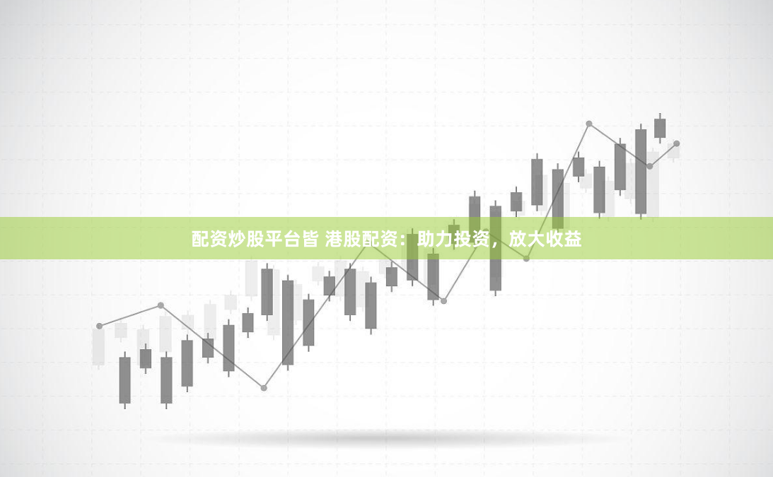 配资炒股平台皆 港股配资：助力投资，放大收益