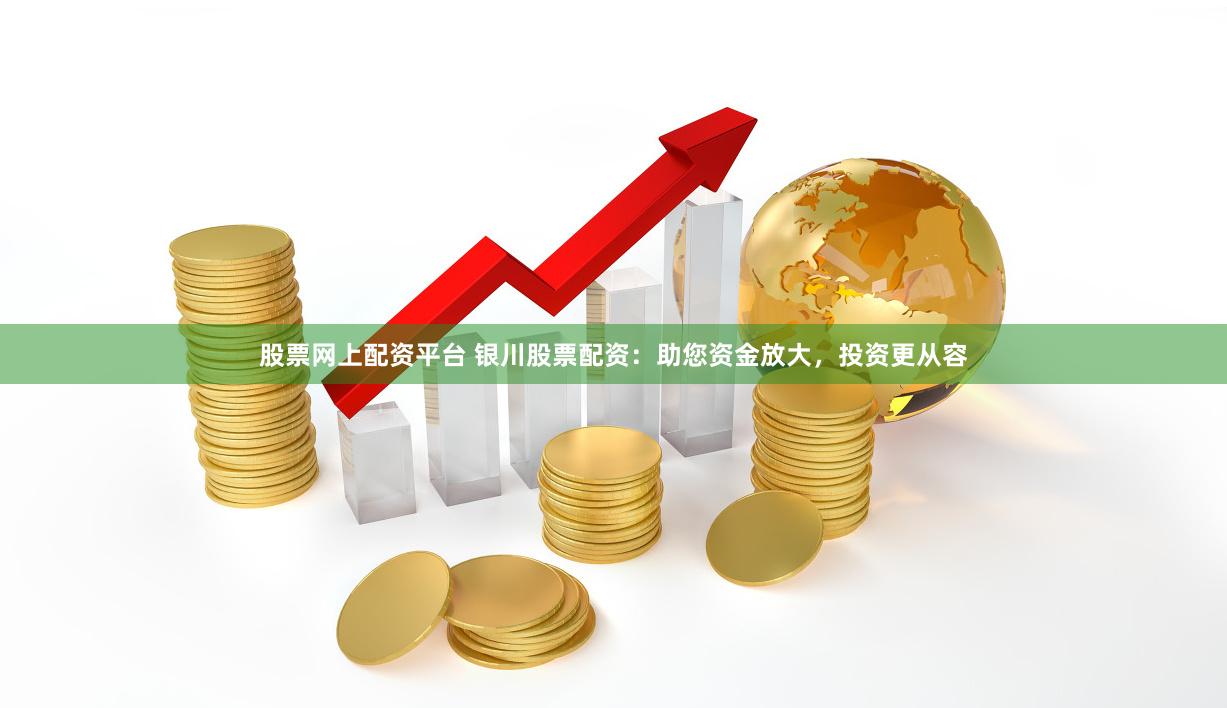 股票网上配资平台 银川股票配资：助您资金放大，投资更从容