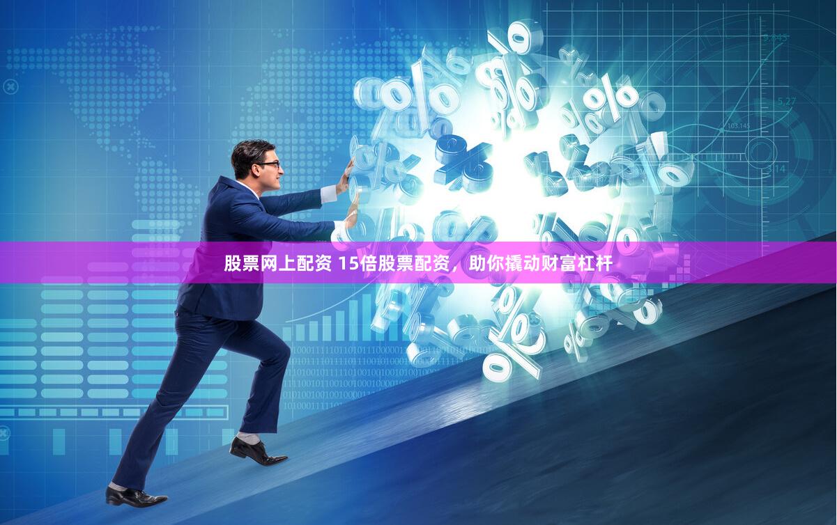 股票网上配资 15倍股票配资,助你撬动财富杠杆
