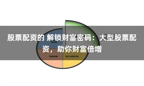 股票配资的 解锁财富密码：大型股票配资，助你财富倍增