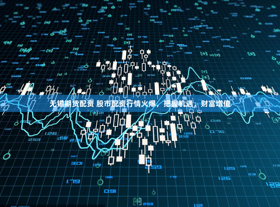 无锡期货配资 股市配资行情火爆，把握机遇，财富增值