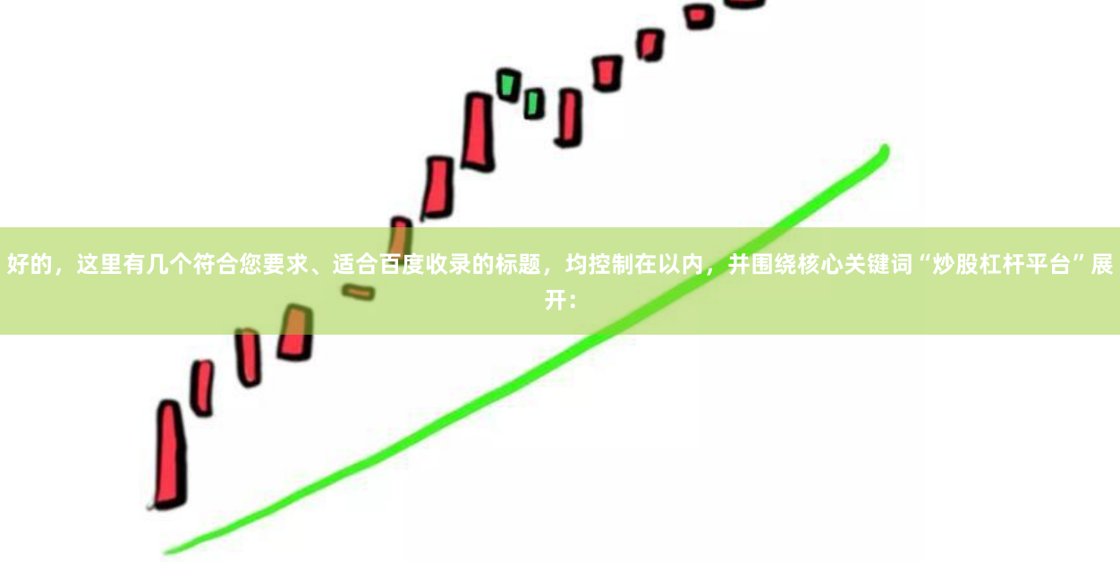 好的，这里有几个符合您要求、适合百度收录的标题，均控制在以内，并围绕核心关键词“炒股杠杆平台”展开：