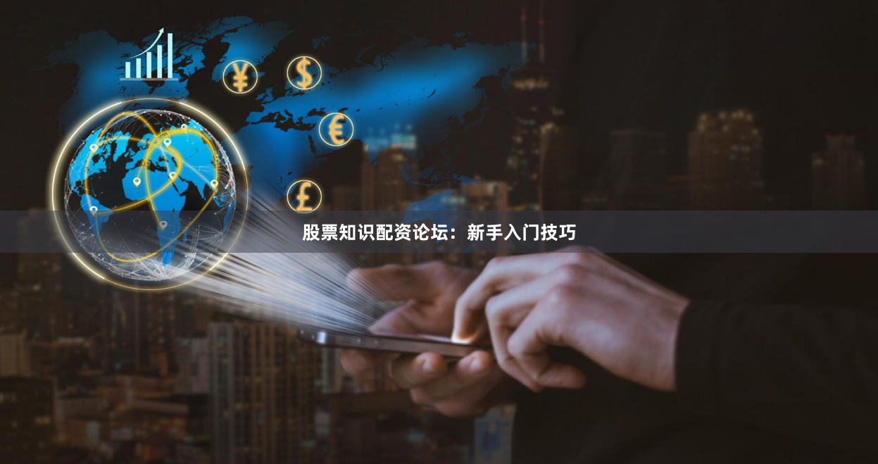 股票知识配资论坛：新手入门技巧