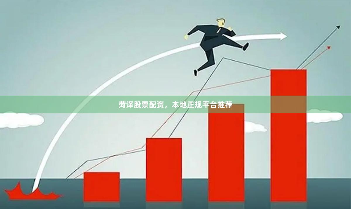 菏泽股票配资，本地正规平台推荐