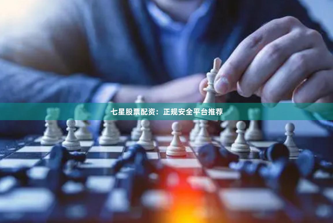 七星股票配资:正规安全平台推荐