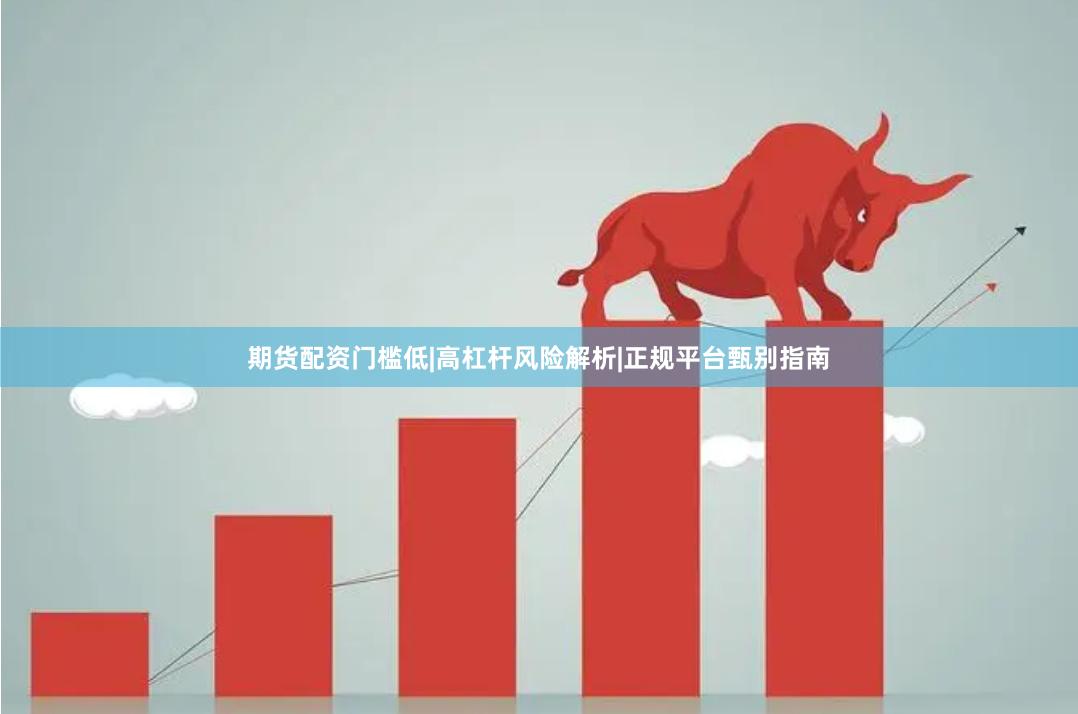 期货配资门槛低|高杠杆风险解析|正规平台甄别指南