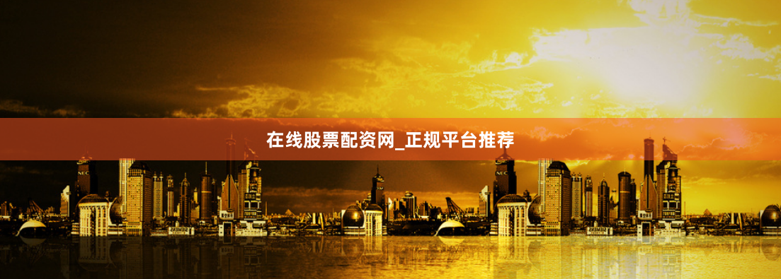 在线股票配资网_正规平台推荐